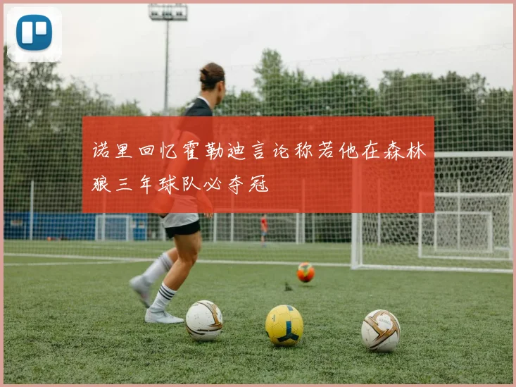 诺里回忆霍勒迪言论称若他在森林狼三年球队必夺冠