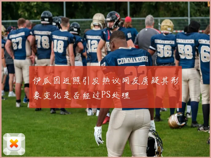 伊瓜因近照引发热议网友质疑其形象变化是否经过PS处理