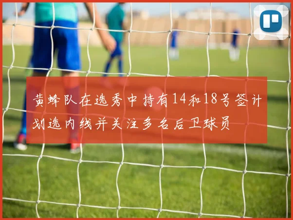 黄蜂队在选秀中持有14和18号签计划选内线并关注多名后卫球员