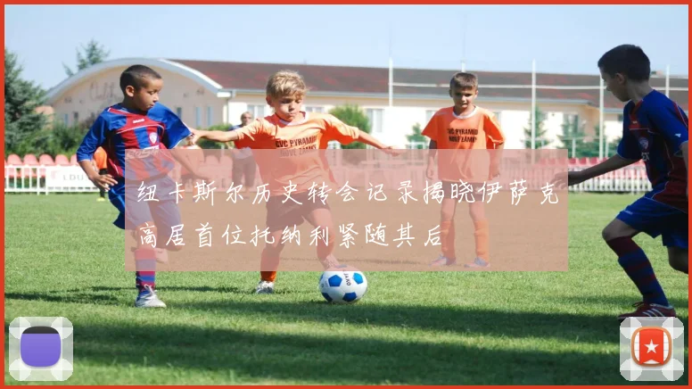 纽卡斯尔历史转会记录揭晓伊萨克高居首位托纳利紧随其后